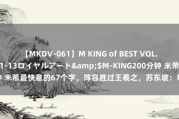 【MKDV-061】M KING of BEST VOL.1</a>2010-11-13ロイヤルアート&$M-KING200分钟 米芾最快意的67个字，阵容胜过王羲之，苏东坡：每个字都是“连城之价”！