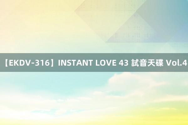 【EKDV-316】INSTANT LOVE 43 試音天碟 Vol.4