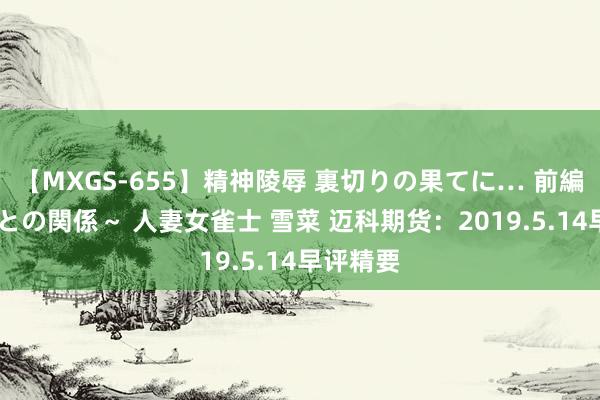 【MXGS-655】精神陵辱 裏切りの果てに… 前編 ～義兄との関係～ 人妻女雀士 雪菜 迈科期货：2019.5.14早评精要