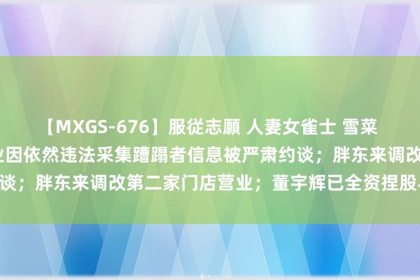 【MXGS-676】服従志願 人妻女雀士 雪菜 新蹧蹋日报 | 6家咖啡企业因依然违法采集蹧蹋者信息被严肃约谈；胖东来调改第二家门店营业；董宇辉已全资捏股与辉同业……