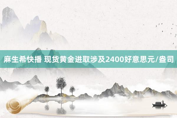 麻生希快播 现货黄金进取涉及2400好意思元/盎司