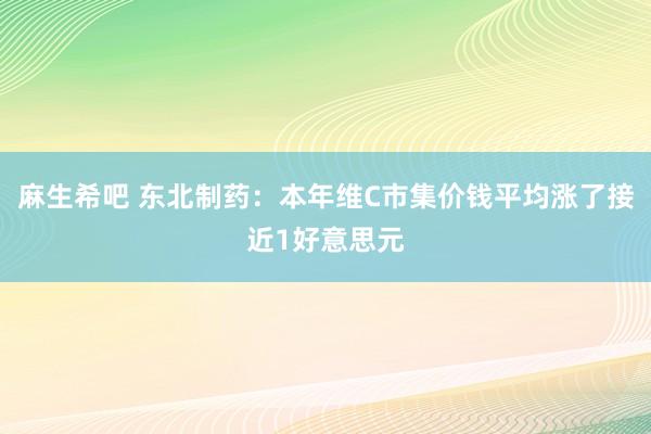 麻生希吧 东北制药：本年维C市集价钱平均涨了接近1好意思元