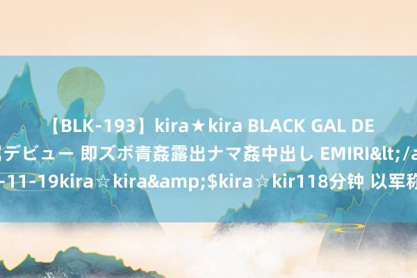 【BLK-193】kira★kira BLACK GAL DEBUT 日焼け黒ギャル専属デビュー 即ズボ青姦露出ナマ姦中出し EMIRI</a>2014-11-19kira☆kira&$kira☆kir118分钟 以军称空袭加沙地带30个指标