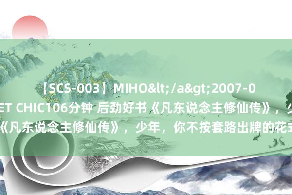 【SCS-003】MIHO</a>2007-01-10h.m.p&$SWEET CHIC106分钟 后劲好书《凡东说念主修仙传》，少年，你不按套路出牌的花式真的很靓仔