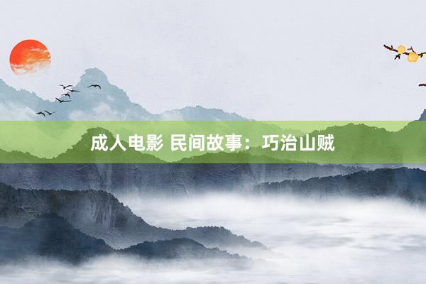 成人电影 民间故事：巧治山贼