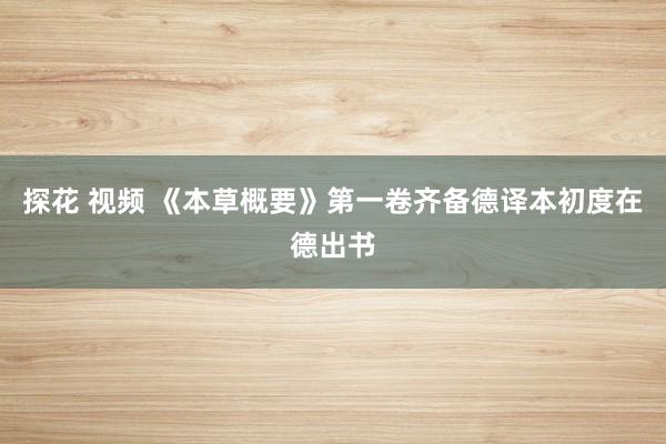 探花 视频 《本草概要》第一卷齐备德译本初度在德出书