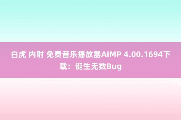 白虎 内射 免费音乐播放器AIMP 4.00.1694下载：诞生无数Bug