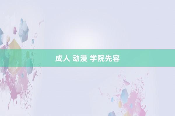 成人 动漫 学院先容