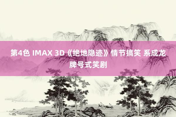 第4色 IMAX 3D《绝地隐迹》情节搞笑 系成龙牌号式笑剧