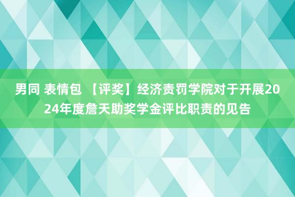 男同 表情包 【评奖】经济责罚学院对于开展2024年度詹天助奖学金评比职责的见告