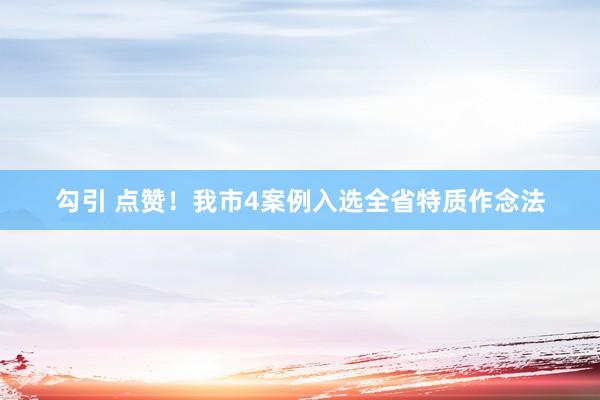 勾引 点赞！我市4案例入选全省特质作念法