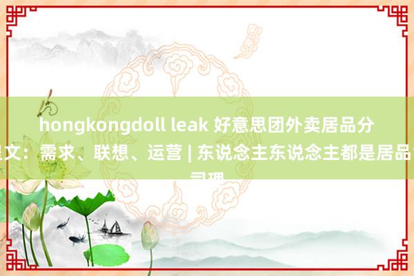 hongkongdoll leak 好意思团外卖居品分析呈文：需求、联想、运营 | 东说念主东说念主都是居品司理