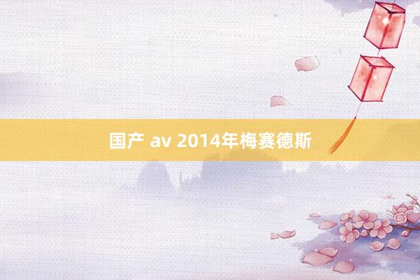 国产 av 2014年梅赛德斯