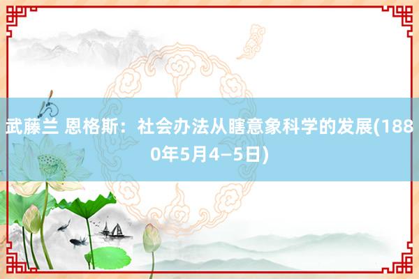 武藤兰 恩格斯：社会办法从瞎意象科学的发展(1880年5月4—5日)