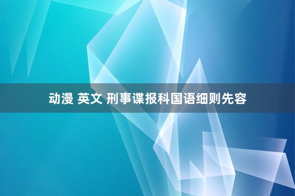 动漫 英文 刑事谍报科国语细则先容