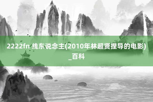 2222fn 线东说念主(2010年林超贤捏导的电影)_百科